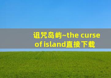 诅咒岛屿~the curse of island直接下载